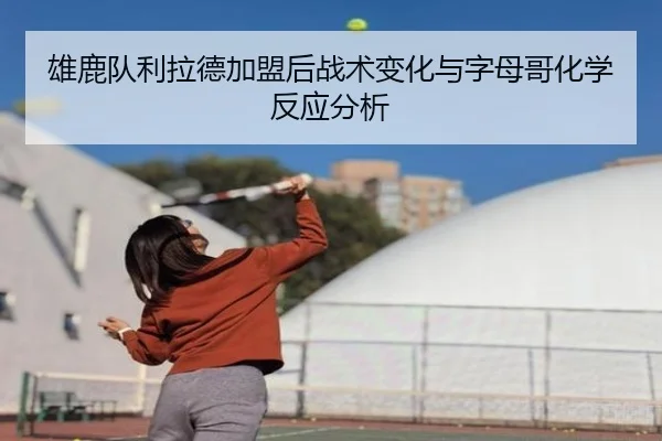 雄鹿队利拉德加盟后战术变化与字母哥化学反应分析 | 3377sports